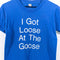 I Got Loose At The Goose T-Shirt Joke Funny Humor