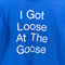 I Got Loose At The Goose T-Shirt Joke Funny Humor